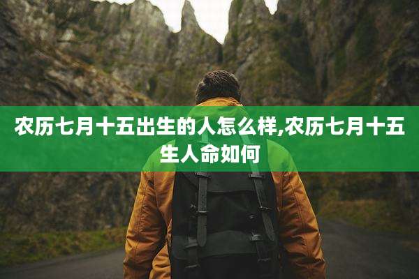 农历七月十五出生的人怎么样,农历七月十五生人命如何