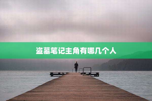 盗墓笔记主角有哪几个人