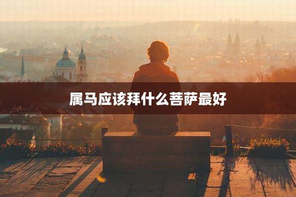 属马应该拜什么菩萨最好