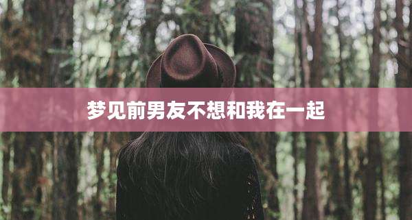 梦见前男友不想和我在一起