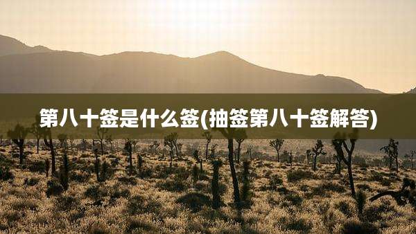 第八十签是什么签(抽签第八十签解答)