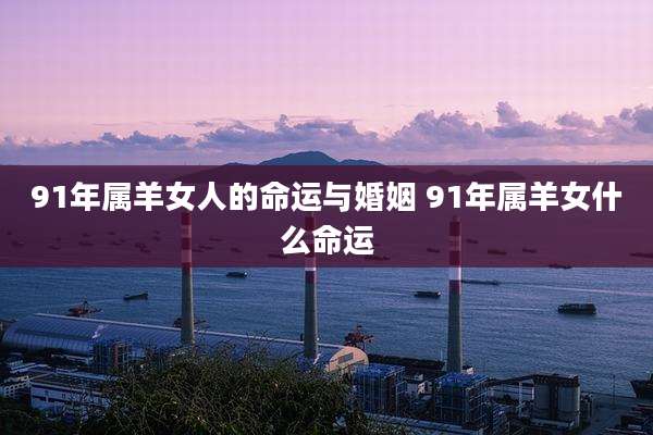 91年属羊女人的命运与婚姻 91年属羊女什么命运