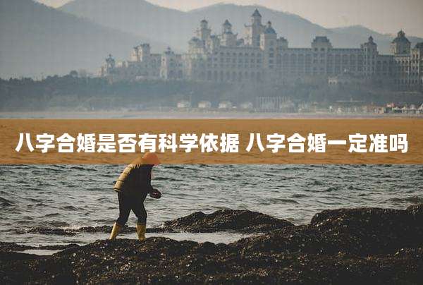 八字合婚是否有科学依据 八字合婚一定准吗