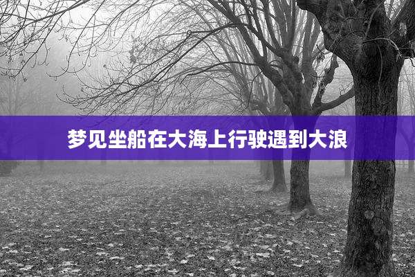 梦见坐船在大海上行驶遇到大浪
