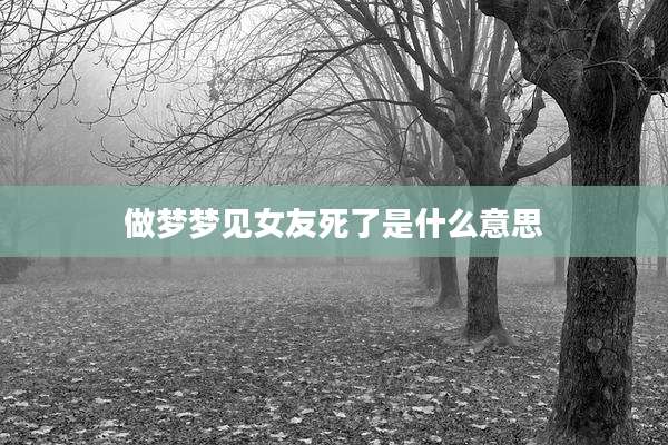 做梦梦见女友死了是什么意思