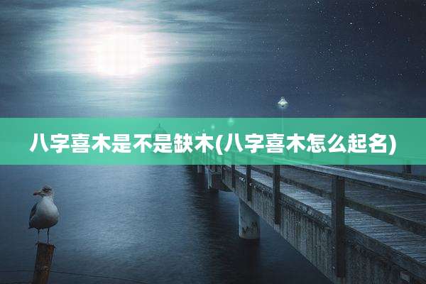 八字喜木是不是缺木(八字喜木怎么起名)