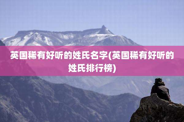 英国稀有好听的姓氏名字(英国稀有好听的姓氏排行榜)