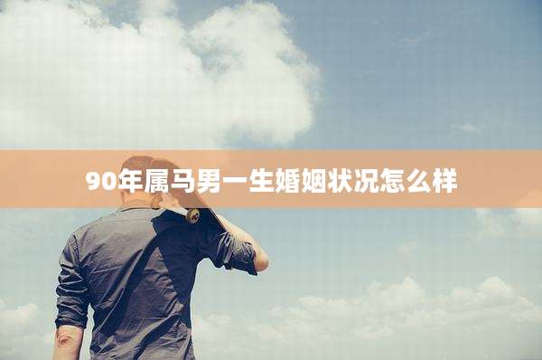 90年属马男一生婚姻状况怎么样
