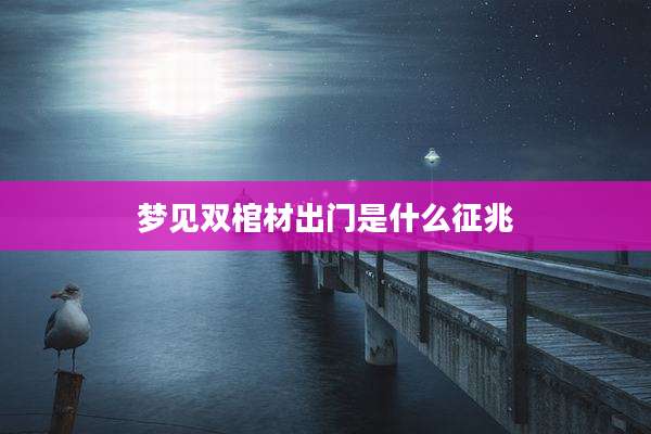 梦见双棺材出门是什么征兆