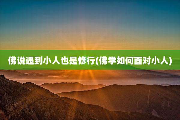 佛说遇到小人也是修行(佛学如何面对小人)