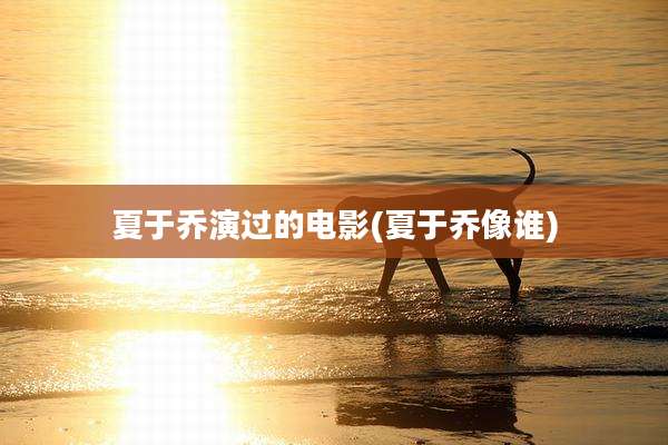 夏于乔演过的电影(夏于乔像谁)