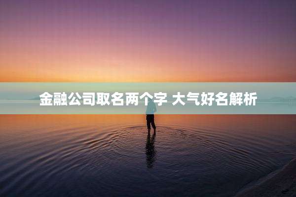 金融公司取名两个字 大气好名解析