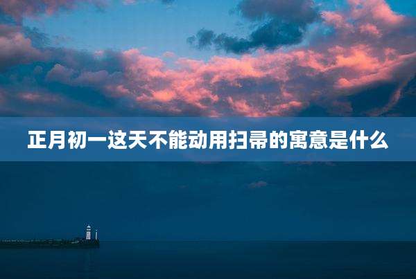 正月初一这天不能动用扫帚的寓意是什么