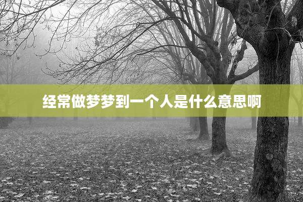 经常做梦梦到一个人是什么意思啊