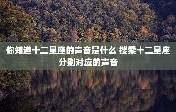 你知道十二星座的声音是什么 搜索十二星座分别对应的声音