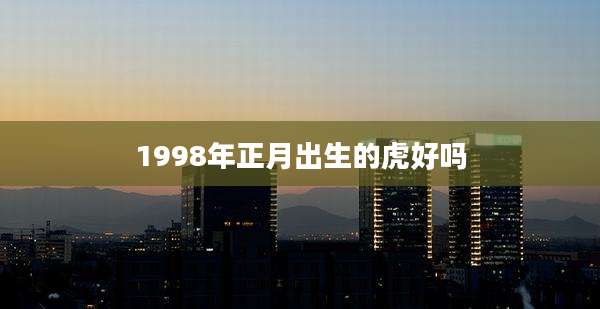1998年正月出生的虎好吗