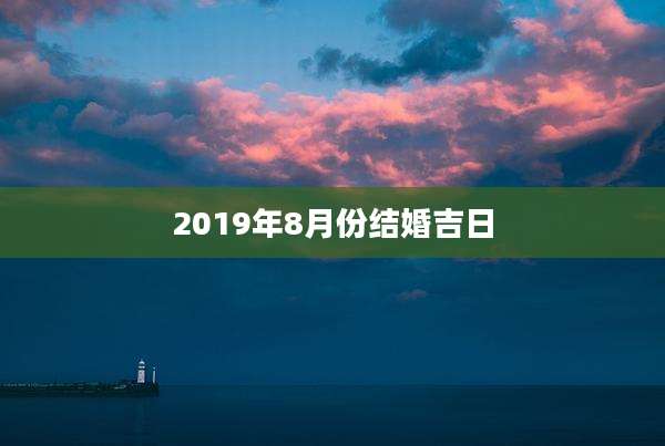 2019年8月份结婚吉日