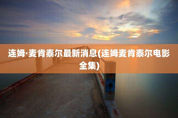 连姆·麦肯泰尔最新消息(连姆麦肯泰尔电影全集)