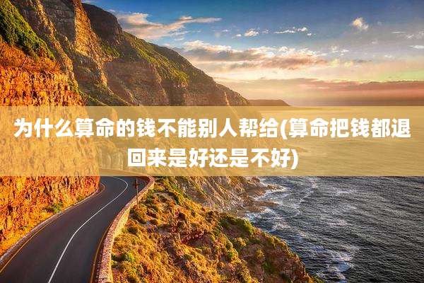 为什么算命的钱不能别人帮给(算命把钱都退回来是好还是不好)