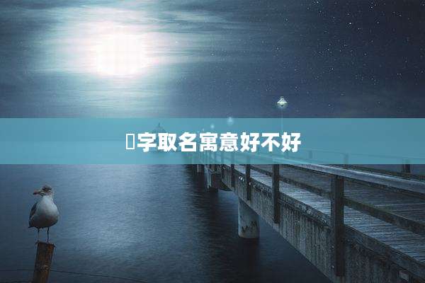 玥字取名寓意好不好