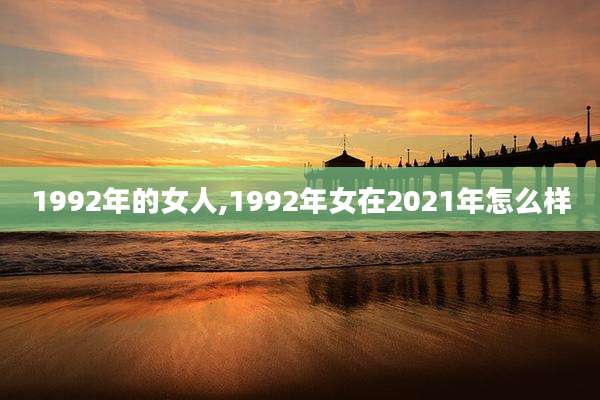 1992年的女人,1992年女在2021年怎么样