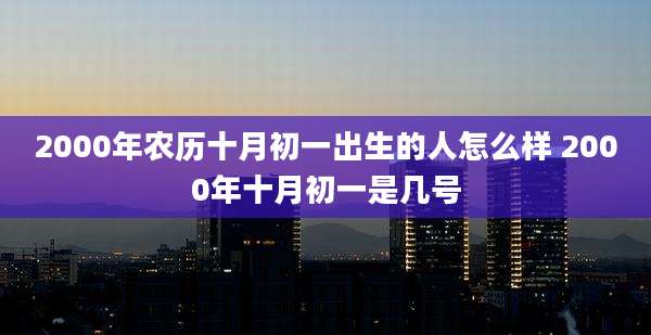2000年农历十月初一出生的人怎么样 2000年十月初一是几号