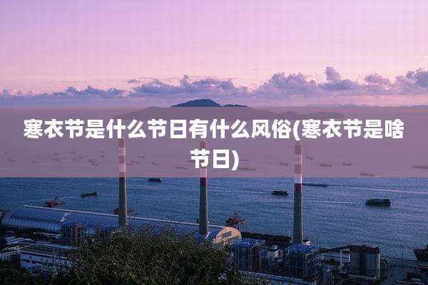 寒衣节是什么节日有什么风俗(寒衣节是啥节日)