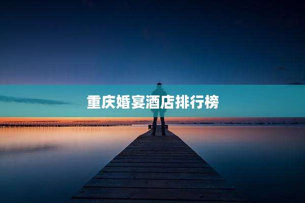 重庆婚宴酒店排行榜