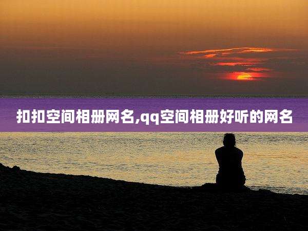 扣扣空间相册网名,qq空间相册好听的网名