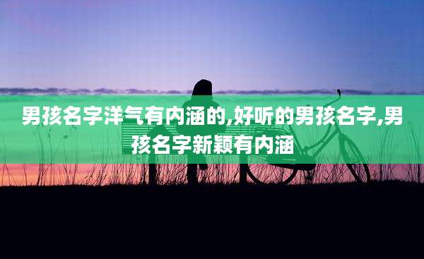 男孩名字洋气有内涵的,好听的男孩名字,男孩名字新颖有内涵