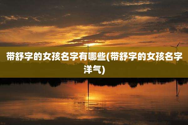 带舒字的女孩名字有哪些(带舒字的女孩名字洋气)