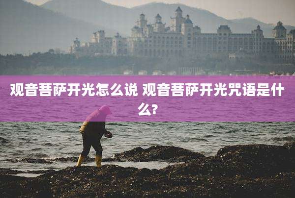 观音菩萨开光怎么说 观音菩萨开光咒语是什么?