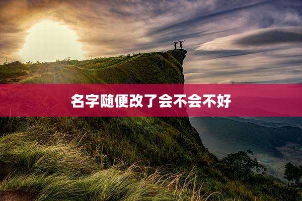 名字随便改了会不会不好