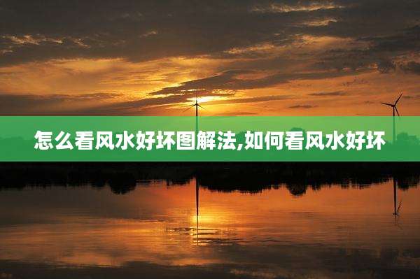怎么看风水好坏图解法,如何看风水好坏