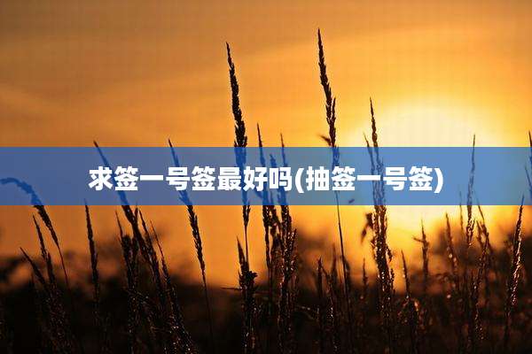 求签一号签最好吗(抽签一号签)