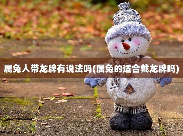属兔人带龙牌有说法吗(属兔的适合戴龙牌吗)