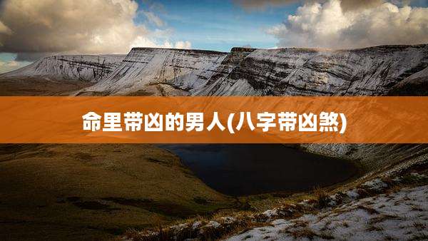 命里带凶的男人(八字带凶煞)