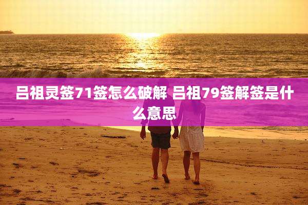 吕祖灵签71签怎么破解 吕祖79签解签是什么意思