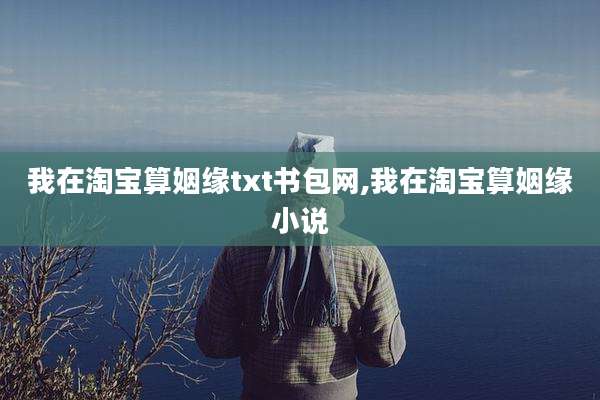 我在淘宝算姻缘txt书包网,我在淘宝算姻缘小说