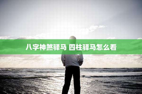 八字神煞驿马 四柱驿马怎么看