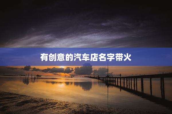 有创意的汽车店名字带火