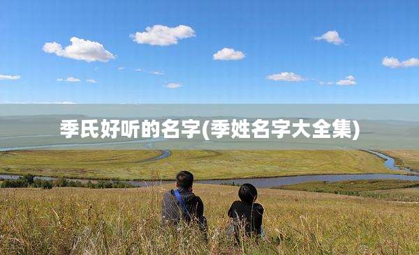 季氏好听的名字(季姓名字大全集)