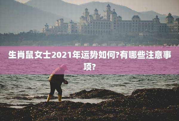 生肖鼠女士2021年运势如何?有哪些注意事项?