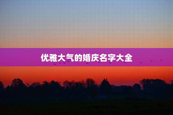 优雅大气的婚庆名字大全
