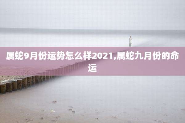 属蛇9月份运势怎么样2021,属蛇九月份的命运