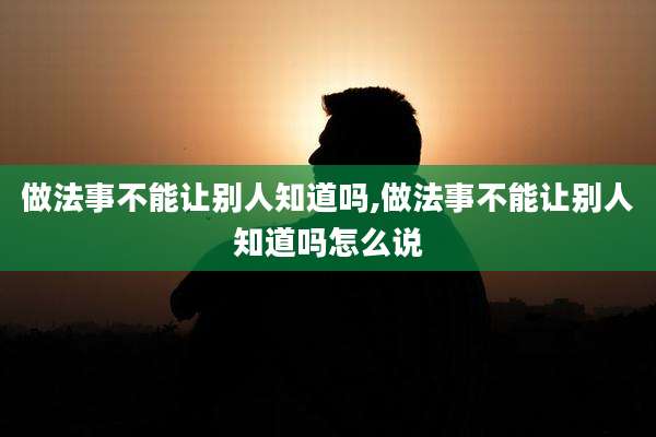 做法事不能让别人知道吗,做法事不能让别人知道吗怎么说