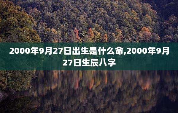2000年9月27日出生是什么命,2000年9月27日生辰八字
