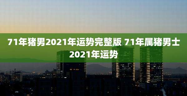 71年猪男2021年运势完整版 71年属猪男士2021年运势