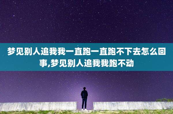 梦见别人追我我一直跑一直跑不下去怎么回事,梦见别人追我我跑不动