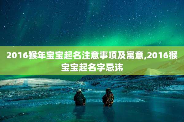 2016猴年宝宝起名注意事项及寓意,2016猴宝宝起名字忌讳